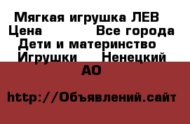 Мягкая игрушка ЛЕВ › Цена ­ 1 200 - Все города Дети и материнство » Игрушки   . Ненецкий АО